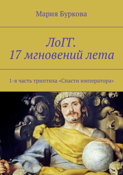 Книга ЛоГГ. 17 мгновений лета. 1-я часть триптиха «Спасти императора» (Мария Олеговна Буркова)